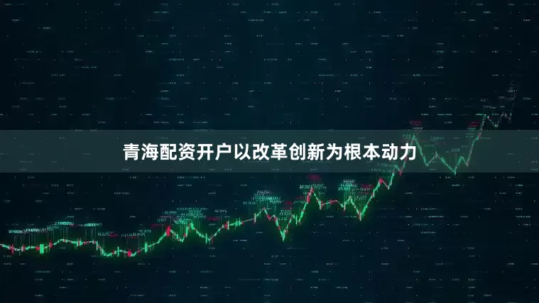 青海配资开户以改革创新为根本动力