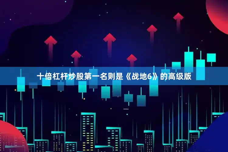 十倍杠杆炒股第一名则是《战地6》的高级版
