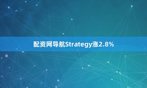 配资网导航Strategy涨2.8%